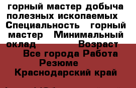 горный мастер добыча полезных ископаемых › Специальность ­ горный мастер › Минимальный оклад ­ 70 000 › Возраст ­ 33 - Все города Работа » Резюме   . Краснодарский край